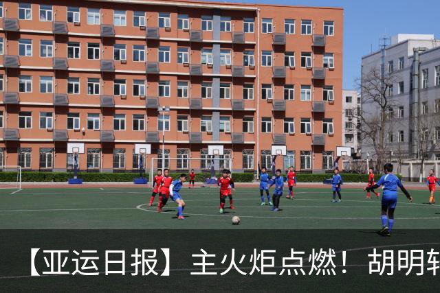 【亚运日报】主火炬点燃！胡明轩吴愉擎旗入场 中国女篮迎开门红
