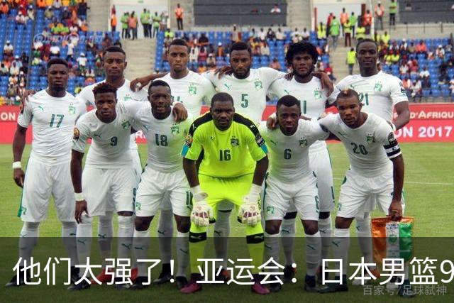 他们太强了！亚运会：日本男篮97-78晋级决赛，中国男篮无缘决赛